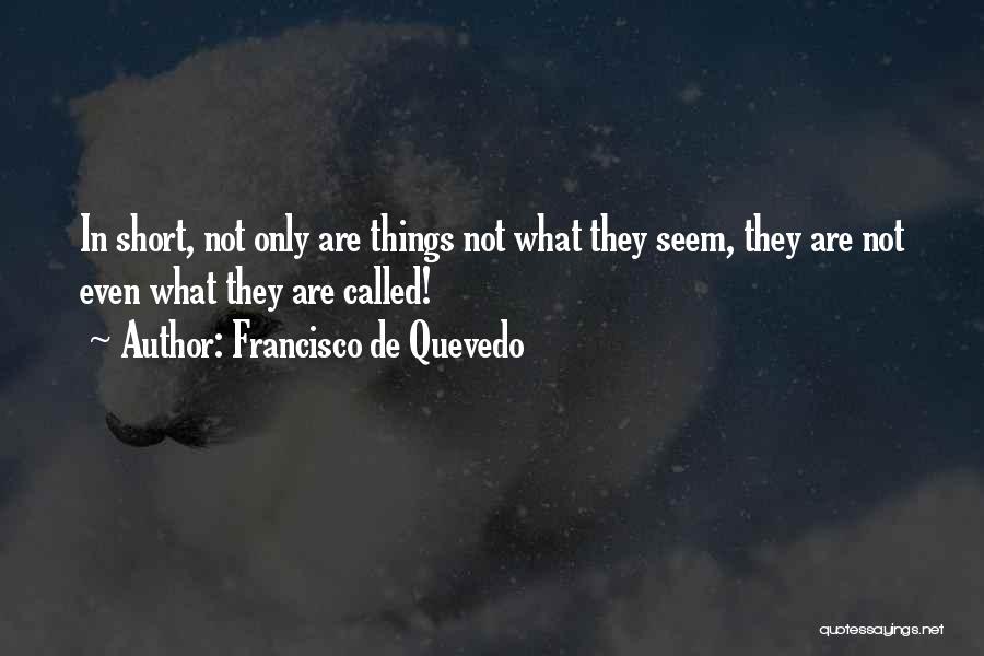 Francisco De Quevedo Quotes: In Short, Not Only Are Things Not What They Seem, They Are Not Even What They Are Called!