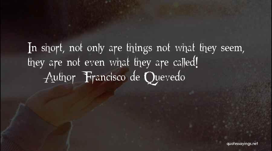 Francisco De Quevedo Quotes: In Short, Not Only Are Things Not What They Seem, They Are Not Even What They Are Called!