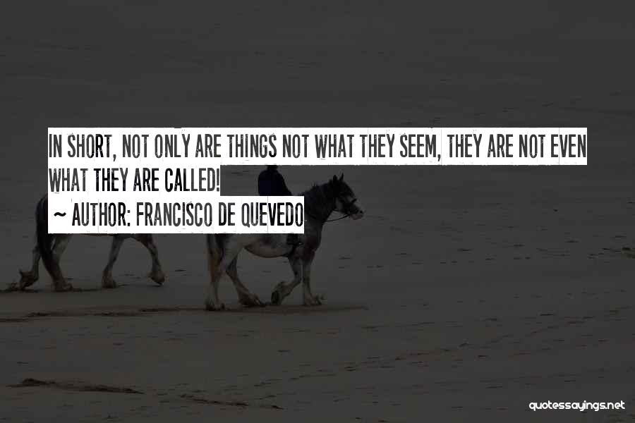 Francisco De Quevedo Quotes: In Short, Not Only Are Things Not What They Seem, They Are Not Even What They Are Called!