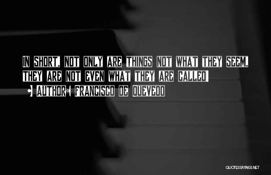 Francisco De Quevedo Quotes: In Short, Not Only Are Things Not What They Seem, They Are Not Even What They Are Called!