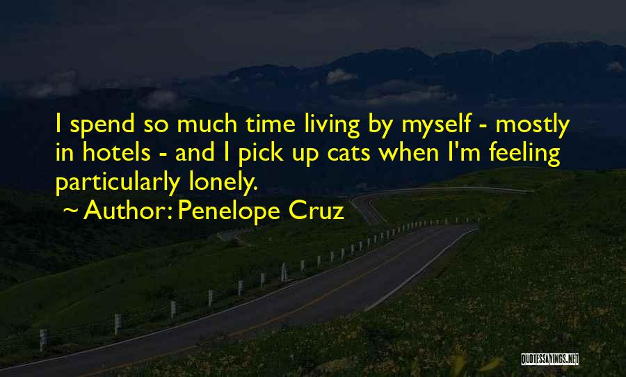 Penelope Cruz Quotes: I Spend So Much Time Living By Myself - Mostly In Hotels - And I Pick Up Cats When I'm