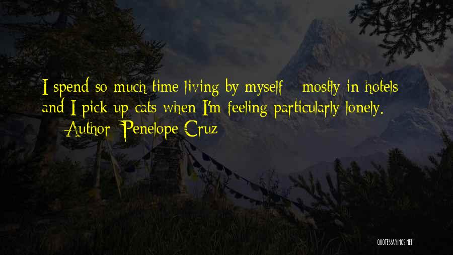 Penelope Cruz Quotes: I Spend So Much Time Living By Myself - Mostly In Hotels - And I Pick Up Cats When I'm