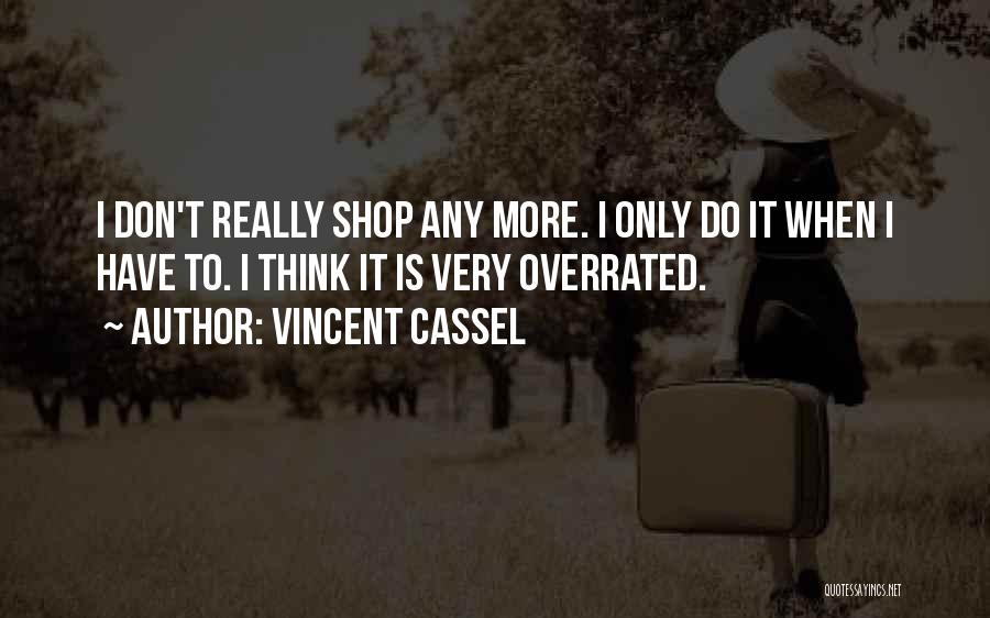 Vincent Cassel Quotes: I Don't Really Shop Any More. I Only Do It When I Have To. I Think It Is Very Overrated.