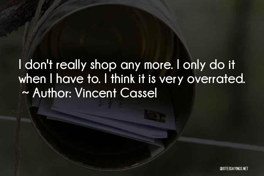 Vincent Cassel Quotes: I Don't Really Shop Any More. I Only Do It When I Have To. I Think It Is Very Overrated.