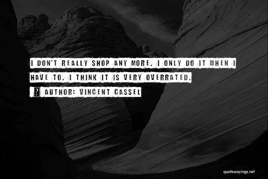 Vincent Cassel Quotes: I Don't Really Shop Any More. I Only Do It When I Have To. I Think It Is Very Overrated.