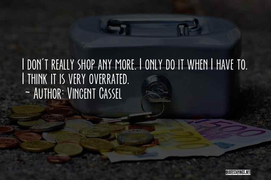 Vincent Cassel Quotes: I Don't Really Shop Any More. I Only Do It When I Have To. I Think It Is Very Overrated.