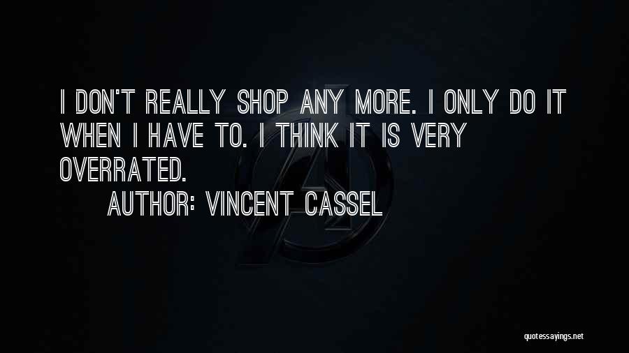 Vincent Cassel Quotes: I Don't Really Shop Any More. I Only Do It When I Have To. I Think It Is Very Overrated.