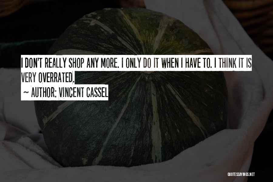 Vincent Cassel Quotes: I Don't Really Shop Any More. I Only Do It When I Have To. I Think It Is Very Overrated.
