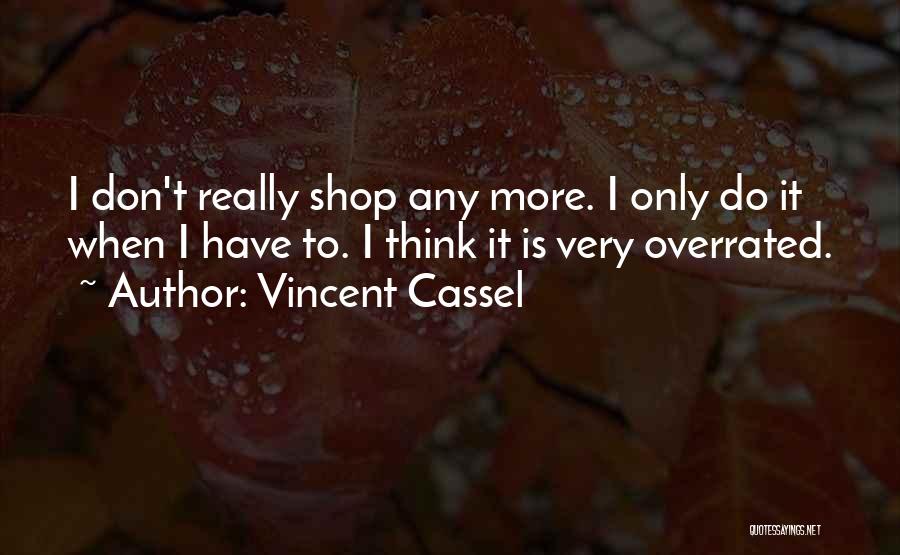 Vincent Cassel Quotes: I Don't Really Shop Any More. I Only Do It When I Have To. I Think It Is Very Overrated.