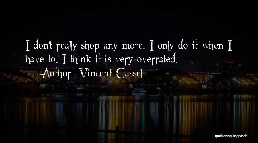 Vincent Cassel Quotes: I Don't Really Shop Any More. I Only Do It When I Have To. I Think It Is Very Overrated.