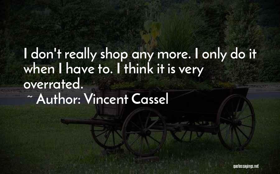 Vincent Cassel Quotes: I Don't Really Shop Any More. I Only Do It When I Have To. I Think It Is Very Overrated.