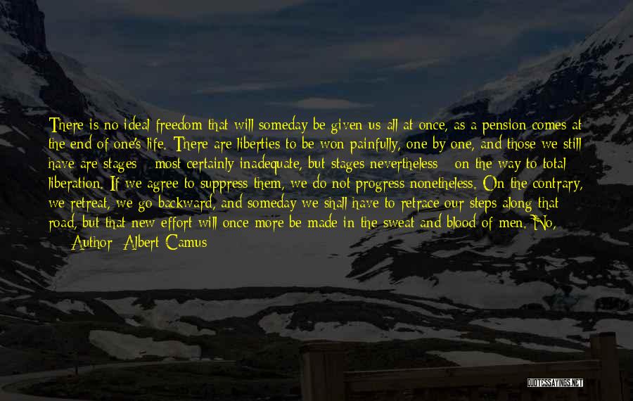 Albert Camus Quotes: There Is No Ideal Freedom That Will Someday Be Given Us All At Once, As A Pension Comes At The