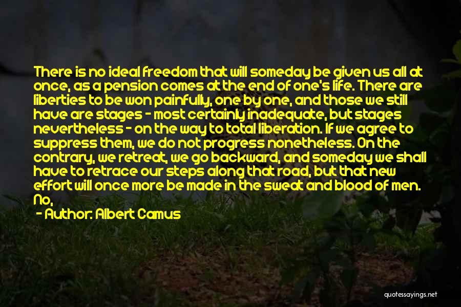 Albert Camus Quotes: There Is No Ideal Freedom That Will Someday Be Given Us All At Once, As A Pension Comes At The