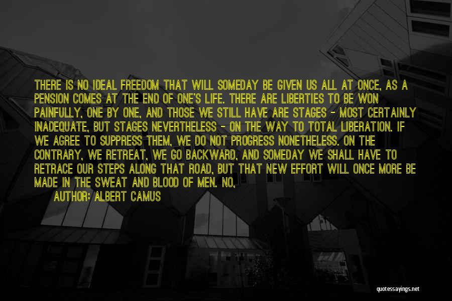 Albert Camus Quotes: There Is No Ideal Freedom That Will Someday Be Given Us All At Once, As A Pension Comes At The