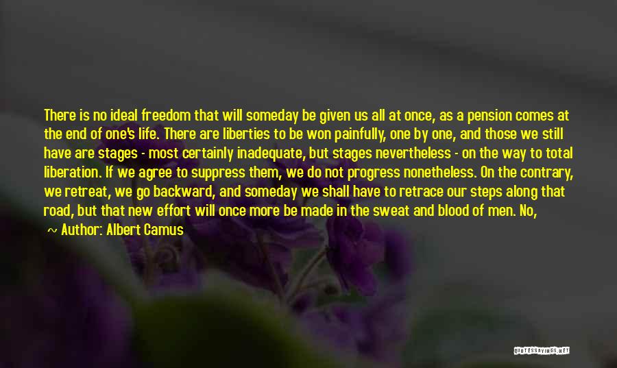 Albert Camus Quotes: There Is No Ideal Freedom That Will Someday Be Given Us All At Once, As A Pension Comes At The