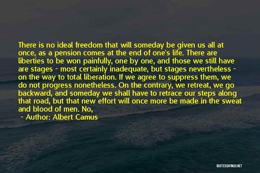 Albert Camus Quotes: There Is No Ideal Freedom That Will Someday Be Given Us All At Once, As A Pension Comes At The