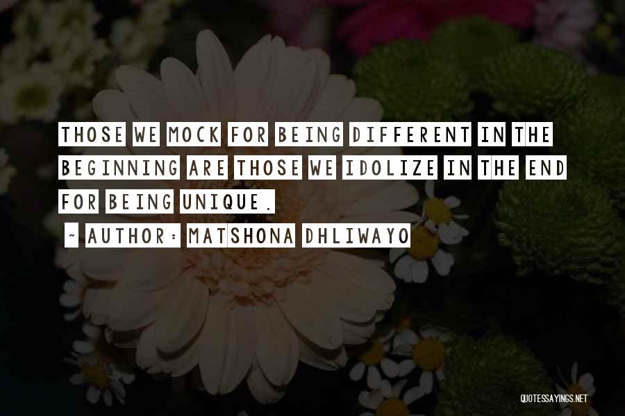 Matshona Dhliwayo Quotes: Those We Mock For Being Different In The Beginning Are Those We Idolize In The End For Being Unique.