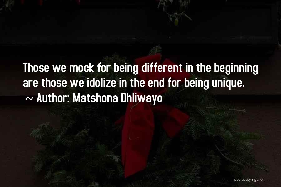 Matshona Dhliwayo Quotes: Those We Mock For Being Different In The Beginning Are Those We Idolize In The End For Being Unique.