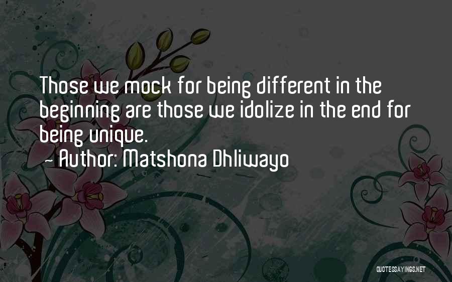 Matshona Dhliwayo Quotes: Those We Mock For Being Different In The Beginning Are Those We Idolize In The End For Being Unique.