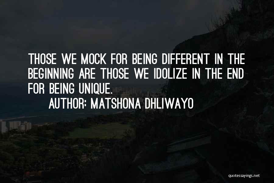 Matshona Dhliwayo Quotes: Those We Mock For Being Different In The Beginning Are Those We Idolize In The End For Being Unique.