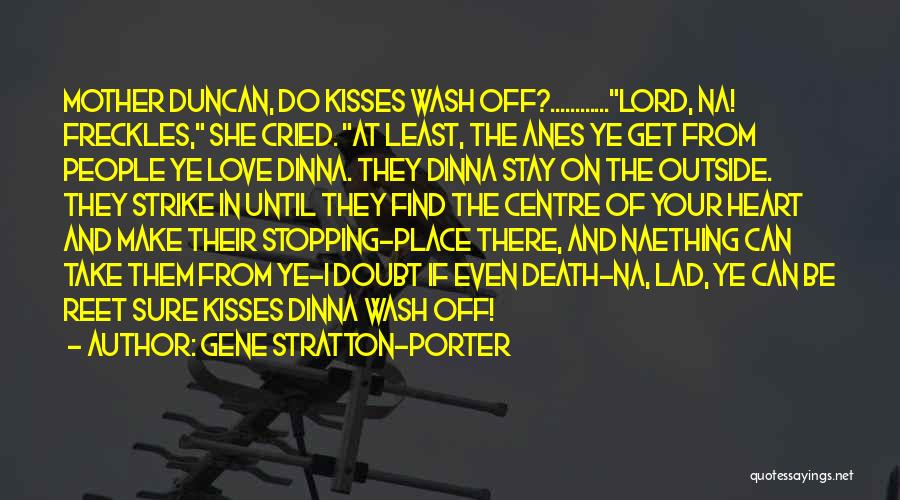 Gene Stratton-Porter Quotes: Mother Duncan, Do Kisses Wash Off?............lord, Na! Freckles, She Cried. At Least, The Anes Ye Get From People Ye Love