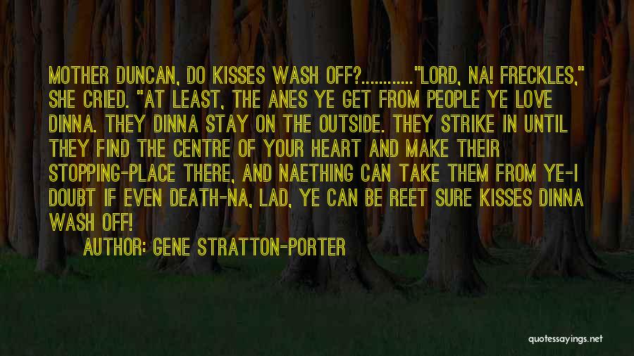 Gene Stratton-Porter Quotes: Mother Duncan, Do Kisses Wash Off?............lord, Na! Freckles, She Cried. At Least, The Anes Ye Get From People Ye Love