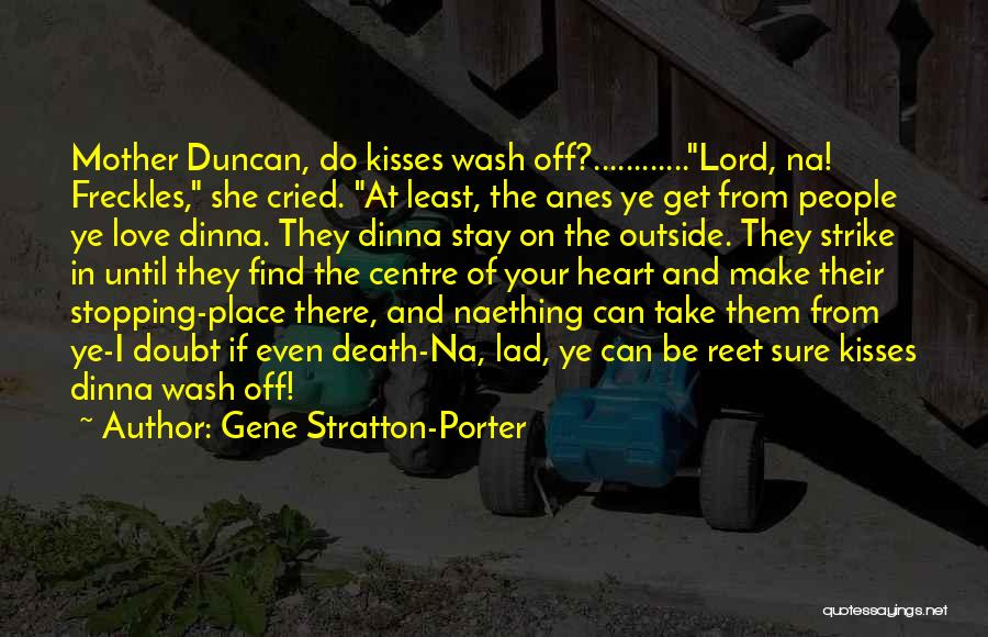 Gene Stratton-Porter Quotes: Mother Duncan, Do Kisses Wash Off?............lord, Na! Freckles, She Cried. At Least, The Anes Ye Get From People Ye Love