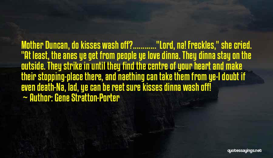 Gene Stratton-Porter Quotes: Mother Duncan, Do Kisses Wash Off?............lord, Na! Freckles, She Cried. At Least, The Anes Ye Get From People Ye Love