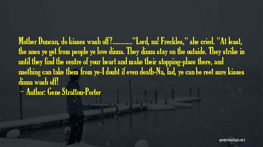 Gene Stratton-Porter Quotes: Mother Duncan, Do Kisses Wash Off?............lord, Na! Freckles, She Cried. At Least, The Anes Ye Get From People Ye Love