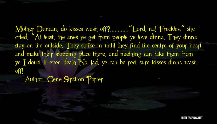 Gene Stratton-Porter Quotes: Mother Duncan, Do Kisses Wash Off?............lord, Na! Freckles, She Cried. At Least, The Anes Ye Get From People Ye Love