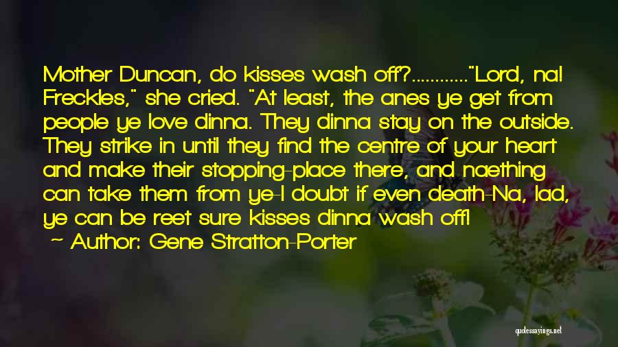 Gene Stratton-Porter Quotes: Mother Duncan, Do Kisses Wash Off?............lord, Na! Freckles, She Cried. At Least, The Anes Ye Get From People Ye Love