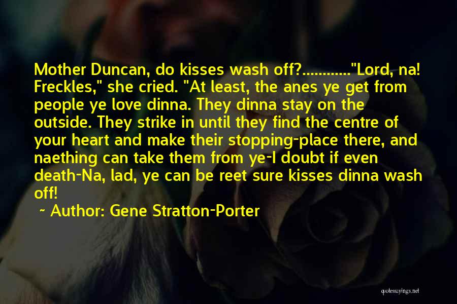 Gene Stratton-Porter Quotes: Mother Duncan, Do Kisses Wash Off?............lord, Na! Freckles, She Cried. At Least, The Anes Ye Get From People Ye Love
