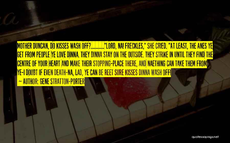 Gene Stratton-Porter Quotes: Mother Duncan, Do Kisses Wash Off?............lord, Na! Freckles, She Cried. At Least, The Anes Ye Get From People Ye Love