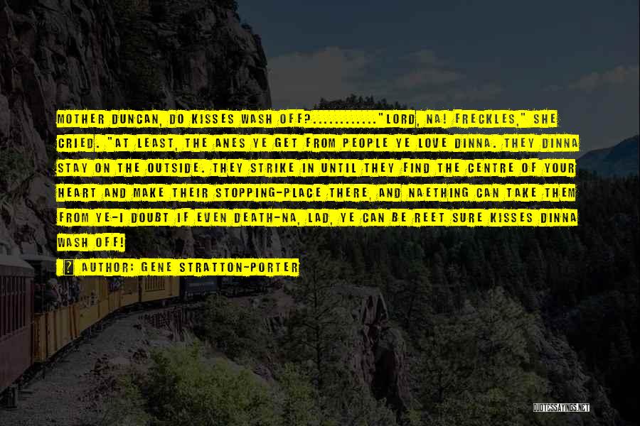 Gene Stratton-Porter Quotes: Mother Duncan, Do Kisses Wash Off?............lord, Na! Freckles, She Cried. At Least, The Anes Ye Get From People Ye Love