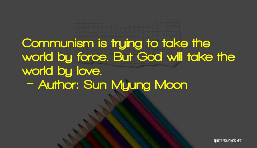 Sun Myung Moon Quotes: Communism Is Trying To Take The World By Force. But God Will Take The World By Love.