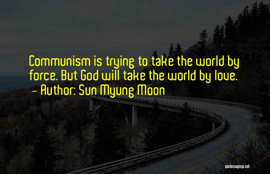 Sun Myung Moon Quotes: Communism Is Trying To Take The World By Force. But God Will Take The World By Love.