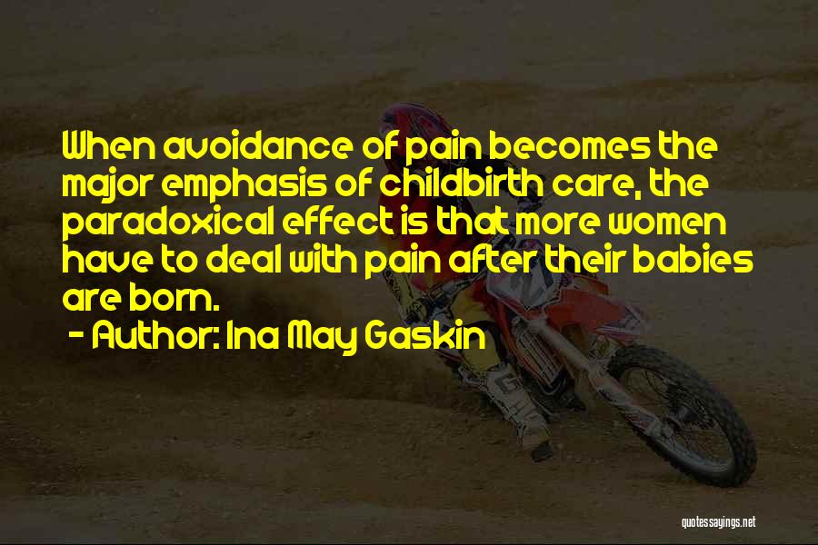 Ina May Gaskin Quotes: When Avoidance Of Pain Becomes The Major Emphasis Of Childbirth Care, The Paradoxical Effect Is That More Women Have To