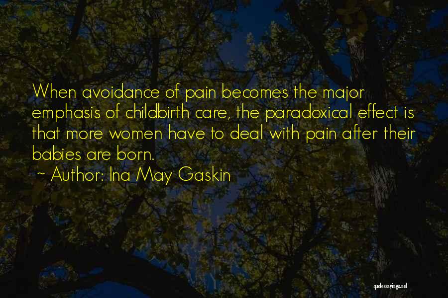 Ina May Gaskin Quotes: When Avoidance Of Pain Becomes The Major Emphasis Of Childbirth Care, The Paradoxical Effect Is That More Women Have To