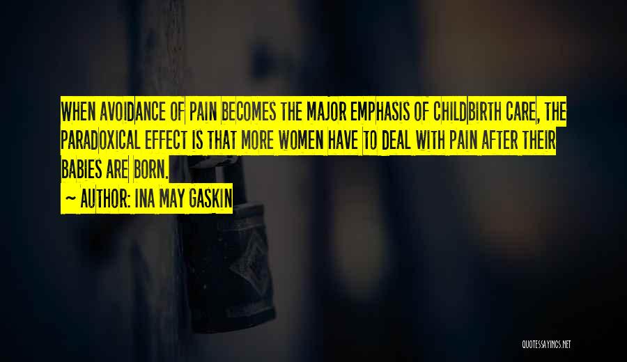 Ina May Gaskin Quotes: When Avoidance Of Pain Becomes The Major Emphasis Of Childbirth Care, The Paradoxical Effect Is That More Women Have To