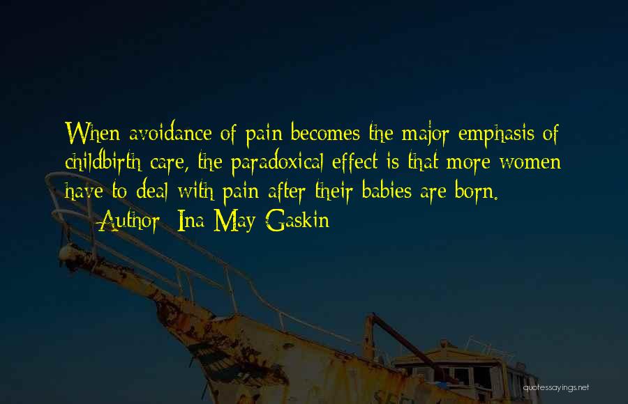 Ina May Gaskin Quotes: When Avoidance Of Pain Becomes The Major Emphasis Of Childbirth Care, The Paradoxical Effect Is That More Women Have To