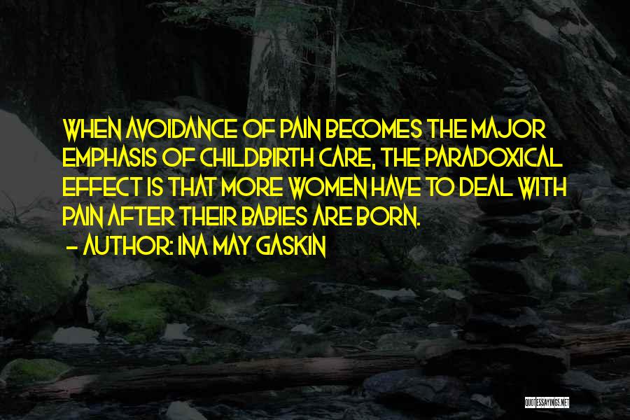 Ina May Gaskin Quotes: When Avoidance Of Pain Becomes The Major Emphasis Of Childbirth Care, The Paradoxical Effect Is That More Women Have To