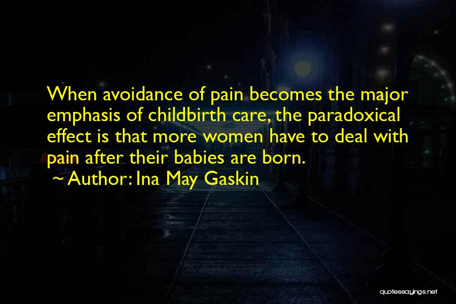 Ina May Gaskin Quotes: When Avoidance Of Pain Becomes The Major Emphasis Of Childbirth Care, The Paradoxical Effect Is That More Women Have To
