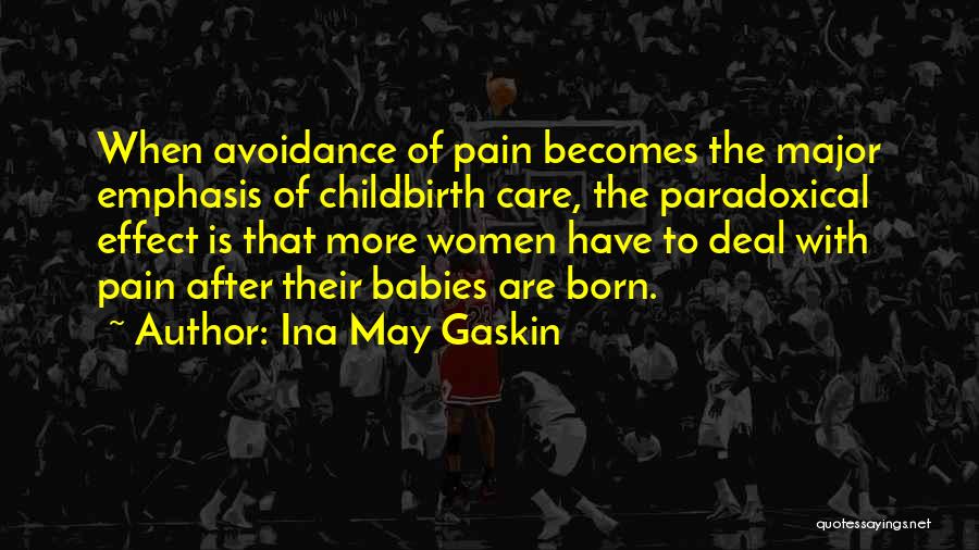 Ina May Gaskin Quotes: When Avoidance Of Pain Becomes The Major Emphasis Of Childbirth Care, The Paradoxical Effect Is That More Women Have To