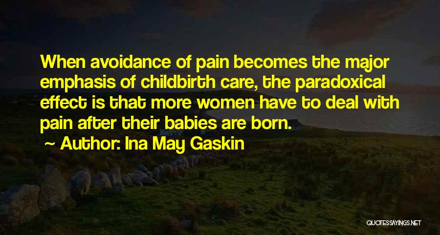 Ina May Gaskin Quotes: When Avoidance Of Pain Becomes The Major Emphasis Of Childbirth Care, The Paradoxical Effect Is That More Women Have To