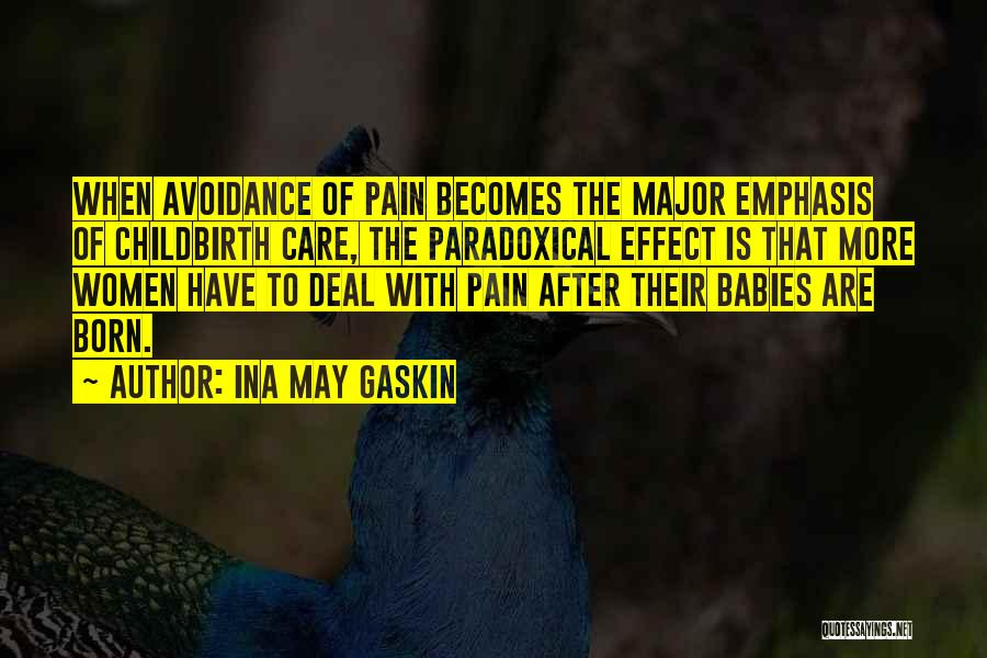 Ina May Gaskin Quotes: When Avoidance Of Pain Becomes The Major Emphasis Of Childbirth Care, The Paradoxical Effect Is That More Women Have To