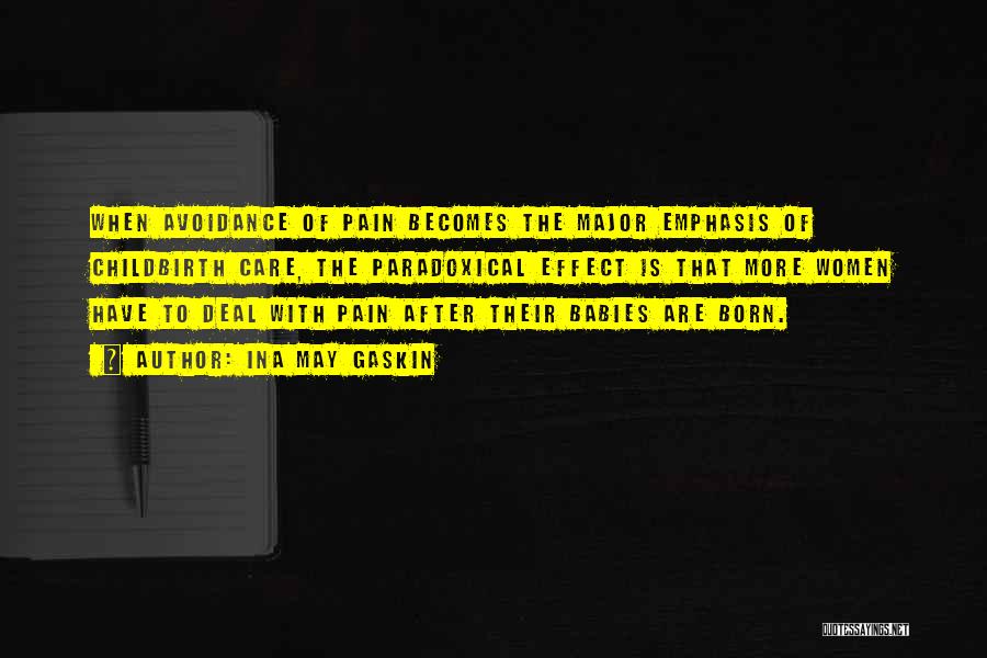 Ina May Gaskin Quotes: When Avoidance Of Pain Becomes The Major Emphasis Of Childbirth Care, The Paradoxical Effect Is That More Women Have To