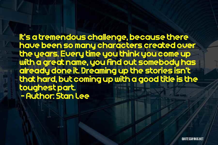 Stan Lee Quotes: It's A Tremendous Challenge, Because There Have Been So Many Characters Created Over The Years. Every Time You Think You