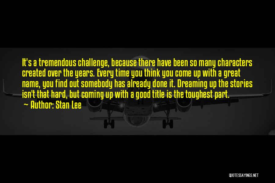 Stan Lee Quotes: It's A Tremendous Challenge, Because There Have Been So Many Characters Created Over The Years. Every Time You Think You