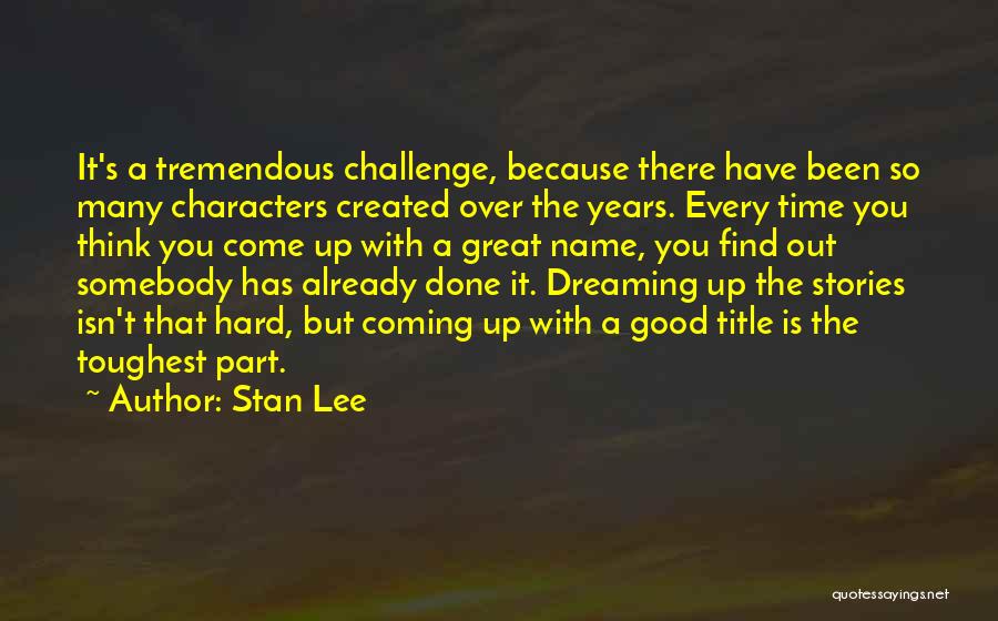 Stan Lee Quotes: It's A Tremendous Challenge, Because There Have Been So Many Characters Created Over The Years. Every Time You Think You