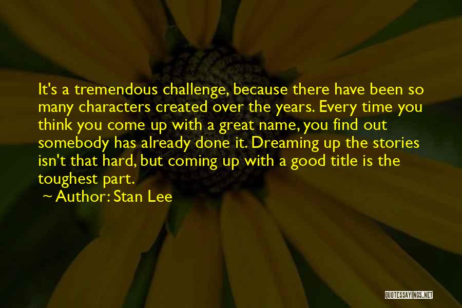 Stan Lee Quotes: It's A Tremendous Challenge, Because There Have Been So Many Characters Created Over The Years. Every Time You Think You